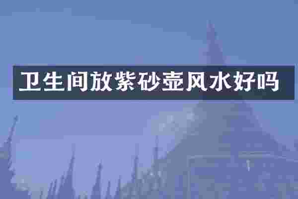 卫生间放紫砂壶风水好吗
