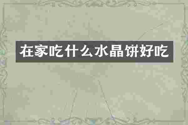 在家吃什么水晶饼好吃