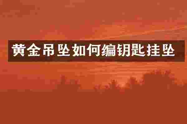黄金吊坠如何编钥匙挂坠