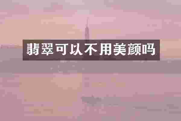 翡翠可以不用美颜吗