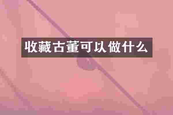收藏古董可以做什么