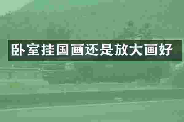 卧室挂国画还是放大画好