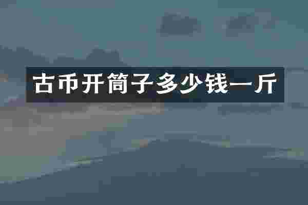 古币开筒子多少钱一斤
