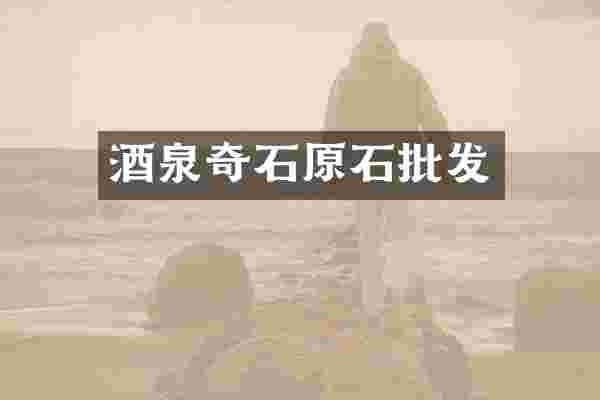 酒泉奇石原石批发