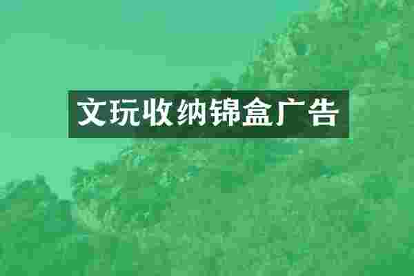 文玩收纳锦盒广告