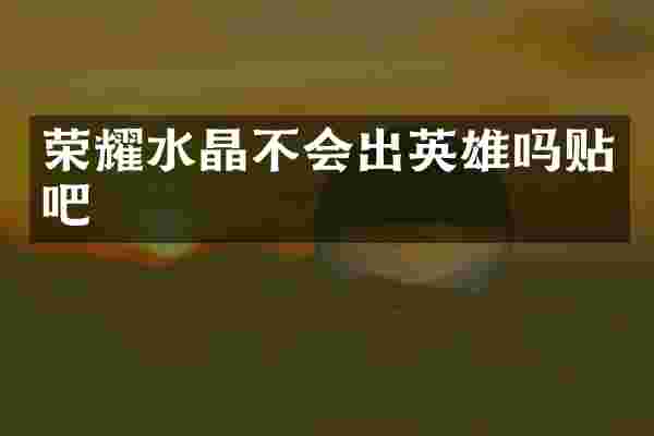 荣耀水晶不会出英雄吗贴吧