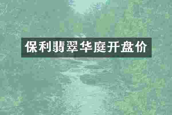 保利翡翠华庭开盘价