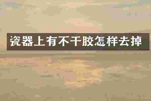 瓷器上有不干胶怎样去掉