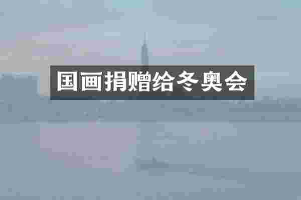 国画捐赠给冬奥会