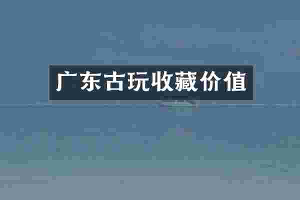 广东古玩收藏价值