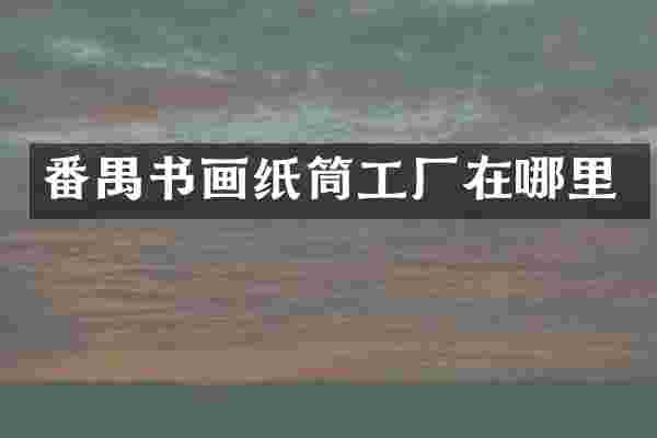 番禺书画纸筒工厂在哪里