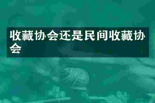 收藏协会还是民间收藏协会