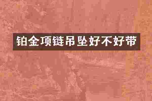 铂金项链吊坠好不好带