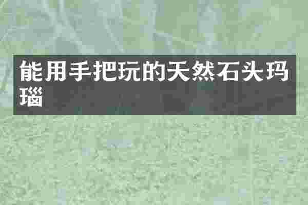 能用手把玩的天然石头玛瑙