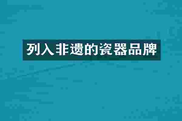 列入非遗的瓷器品牌