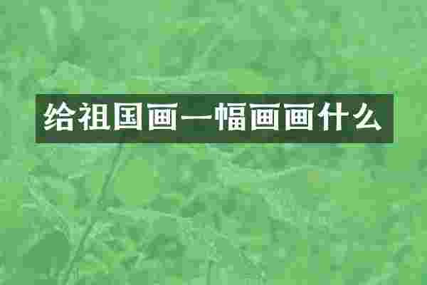 给祖国画一幅画画什么