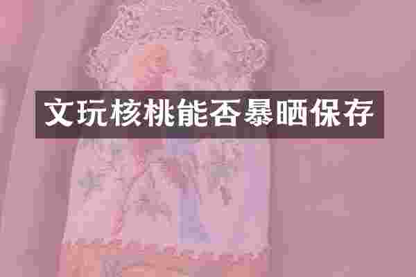 文玩核桃能否暴晒保存