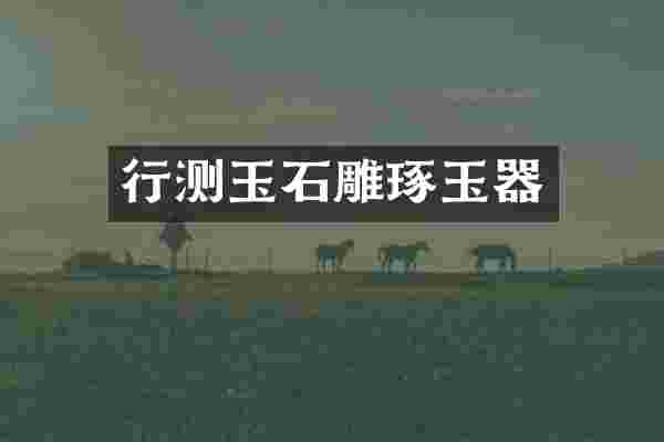 行测玉石雕琢玉器
