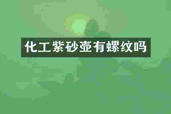 化工紫砂壶有螺纹吗