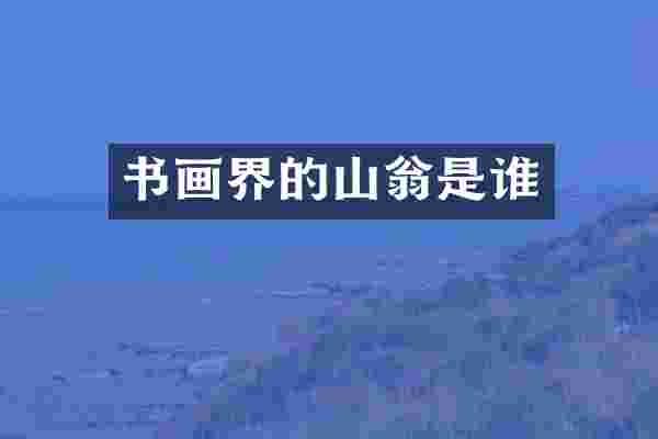 书画界的山翁是谁