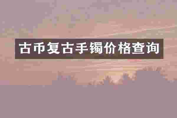 古币复古手镯价格查询