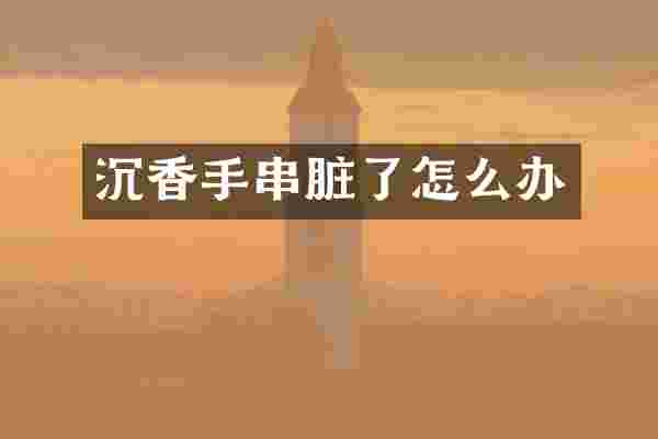 沉香手串脏了怎么办