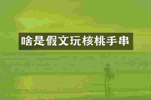 啥是假文玩核桃手串