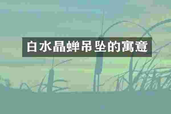 白水晶蝉吊坠的寓意