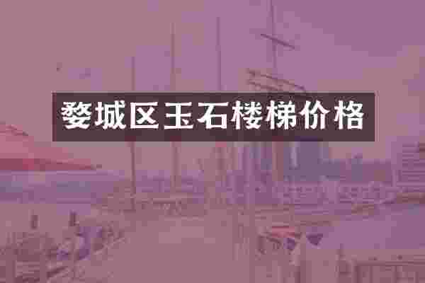 婺城区玉石楼梯价格