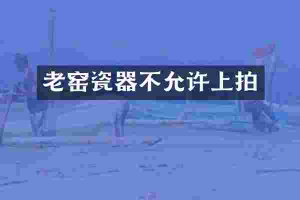 老窑瓷器不允许上拍