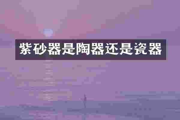 紫砂器是陶器还是瓷器