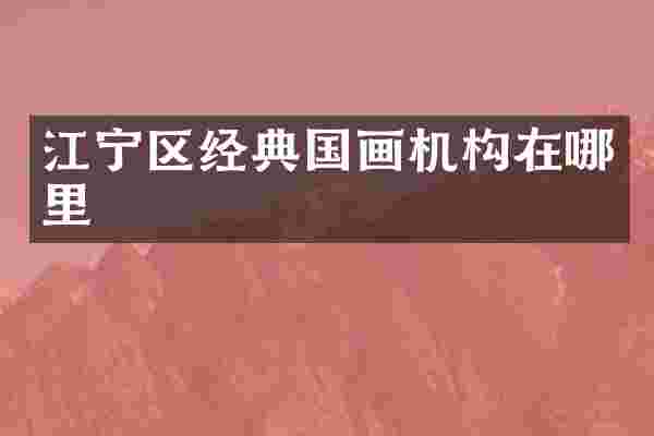 江宁区经典国画机构在哪里
