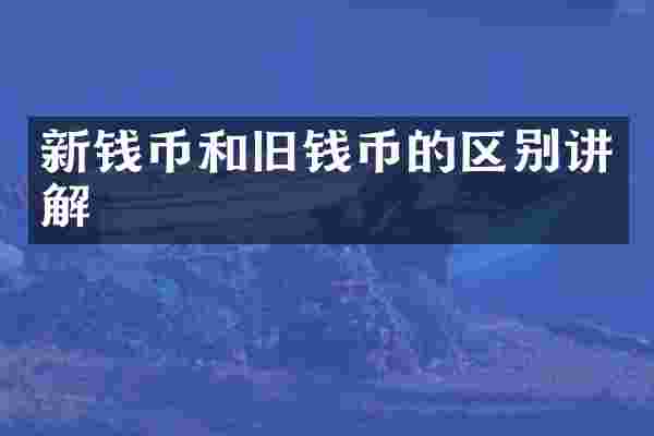 新钱币和旧钱币的区别讲解