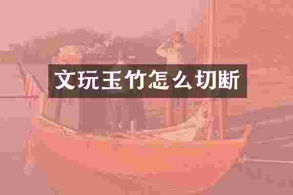 文玩玉竹怎么切断