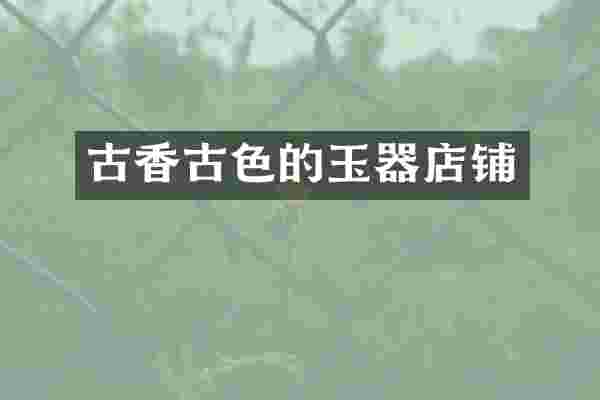 古香古色的玉器店铺