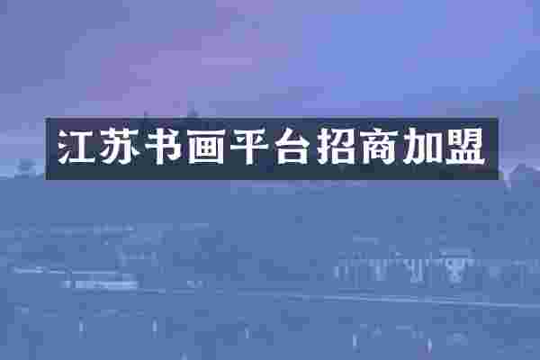 江苏书画平台招商加盟