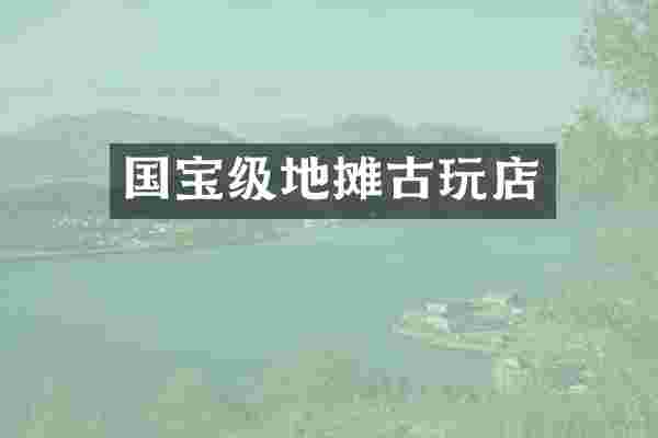 国宝级地摊古玩店