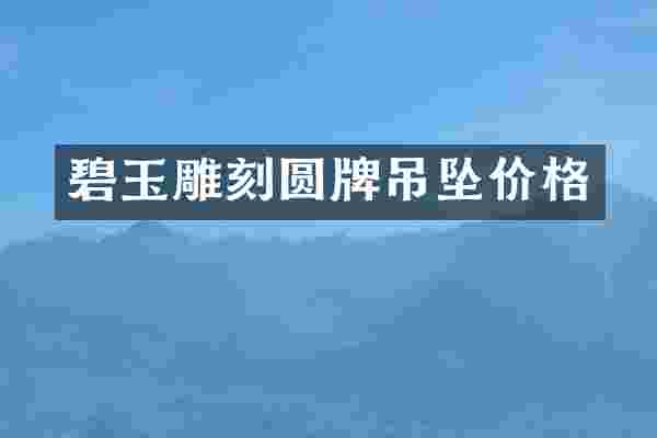 碧玉雕刻圆牌吊坠价格