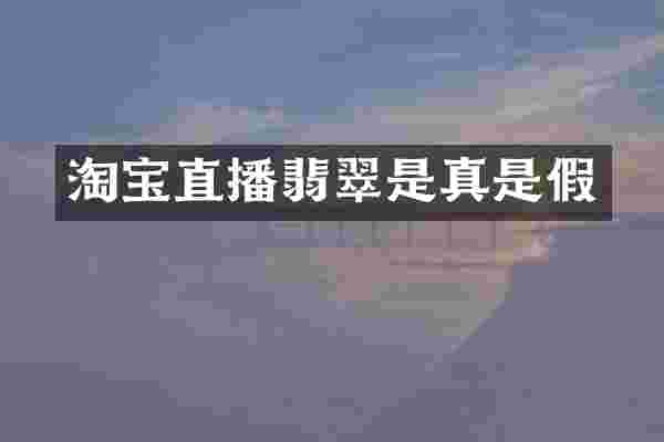 淘宝直播翡翠是真是假