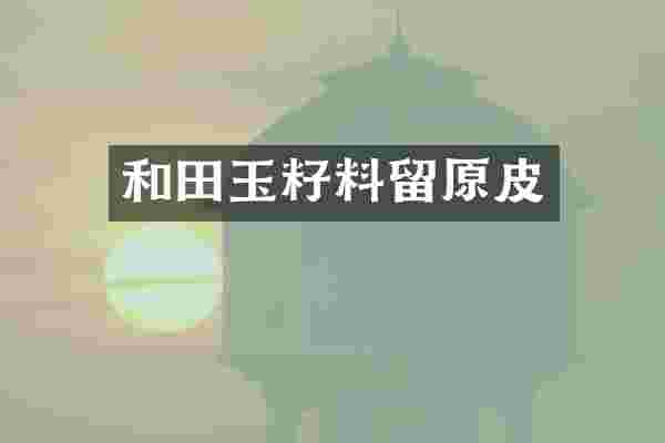 和田玉籽料留原皮