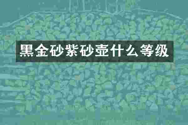黑金砂紫砂壶什么等级