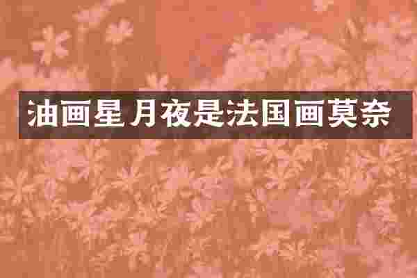 油画星月夜是法国画莫奈
