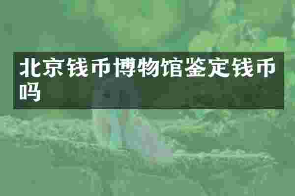 北京钱币博物馆鉴定钱币吗