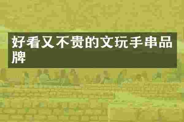 好看又不贵的文玩手串品牌