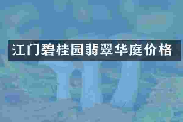 江门碧桂园翡翠华庭价格