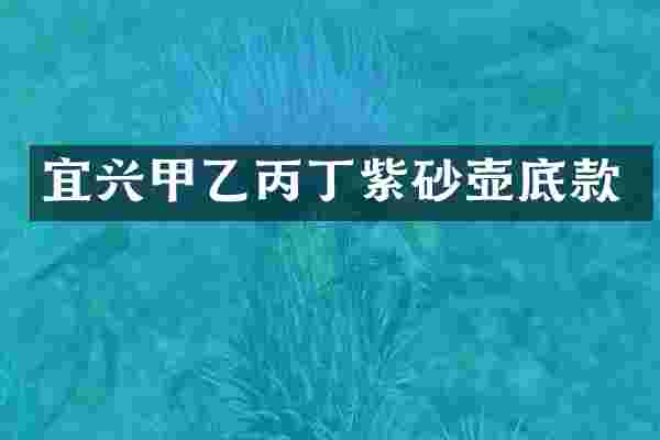 宜兴甲乙丙丁紫砂壶底款