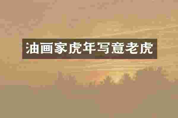 油画家虎年写意老虎