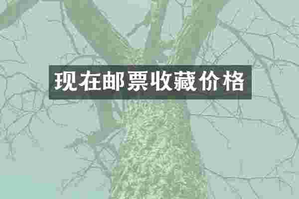 现在邮票收藏价格