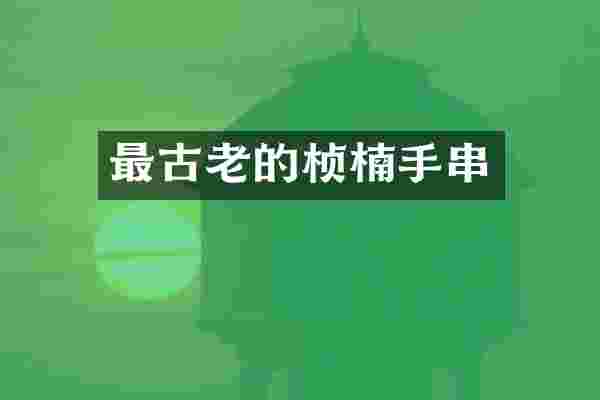 最古老的桢楠手串