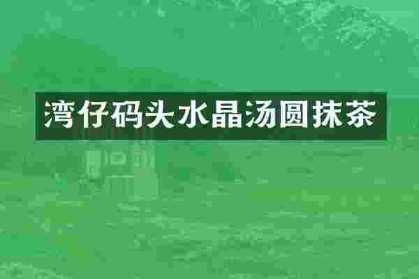 湾仔码头水晶汤圆抹茶